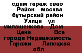 сдам гараж свао › Район ­ москва бутырский район › Улица ­ ул милашенкова › Дом ­ 12 › Цена ­ 3 000 - Все города Недвижимость » Гаражи   . Липецкая обл.